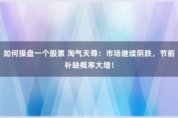 如何操盘一个股票 淘气天尊：市场继续阴跌，节前补缺概率大增！