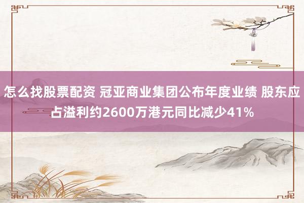 怎么找股票配资 冠亚商业集团公布年度业绩 股东应占溢利约2600万港元同比减少41%