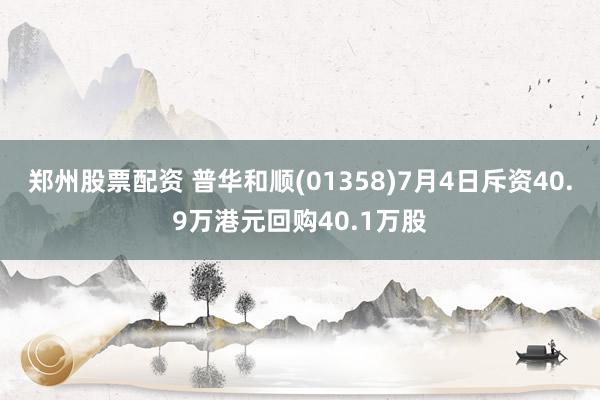 郑州股票配资 普华和顺(01358)7月4日斥资40.9万港元回购40.1万股