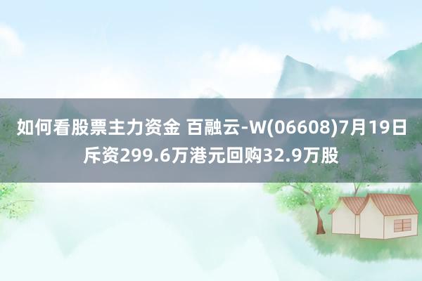 如何看股票主力资金 百融云-W(06608)7月19日斥资299.6万港元回购32.9万股