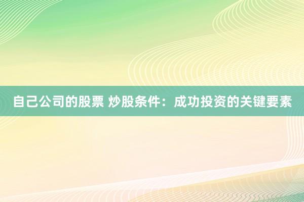 自己公司的股票 炒股条件：成功投资的关键要素