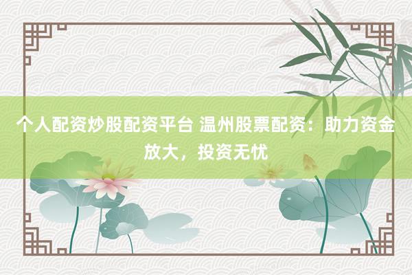 个人配资炒股配资平台 温州股票配资：助力资金放大，投资无忧