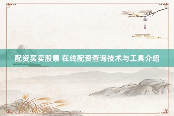 配资买卖股票 在线配资查询技术与工具介绍