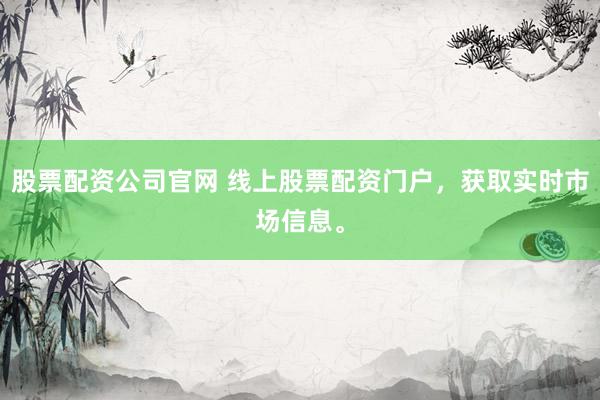 股票配资公司官网 线上股票配资门户，获取实时市场信息。