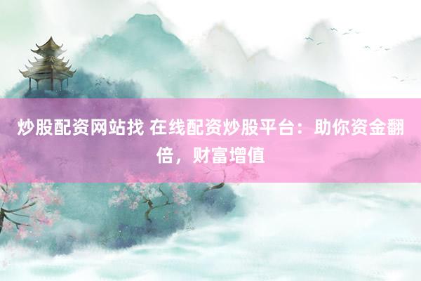 炒股配资网站找 在线配资炒股平台：助你资金翻倍，财富增值