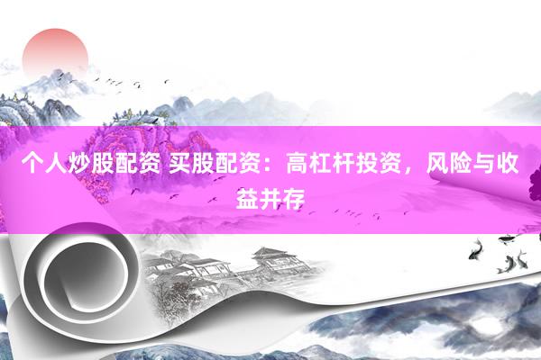 个人炒股配资 买股配资：高杠杆投资，风险与收益并存