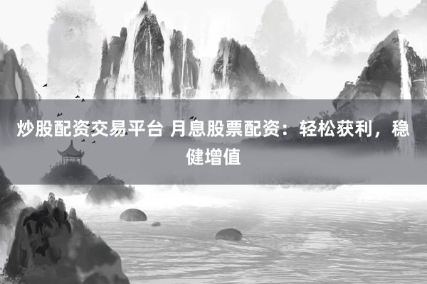 炒股配资交易平台 月息股票配资：轻松获利，稳健增值