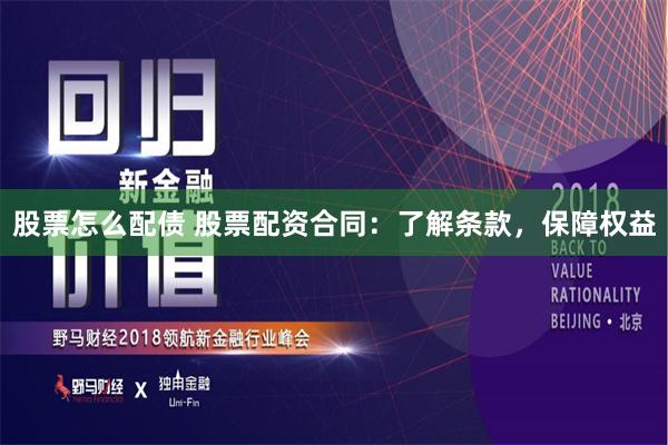 股票怎么配债 股票配资合同:了解条款,保障权益