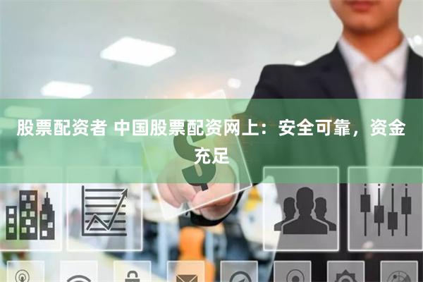 股票配资者 中国股票配资网上：安全可靠，资金充足