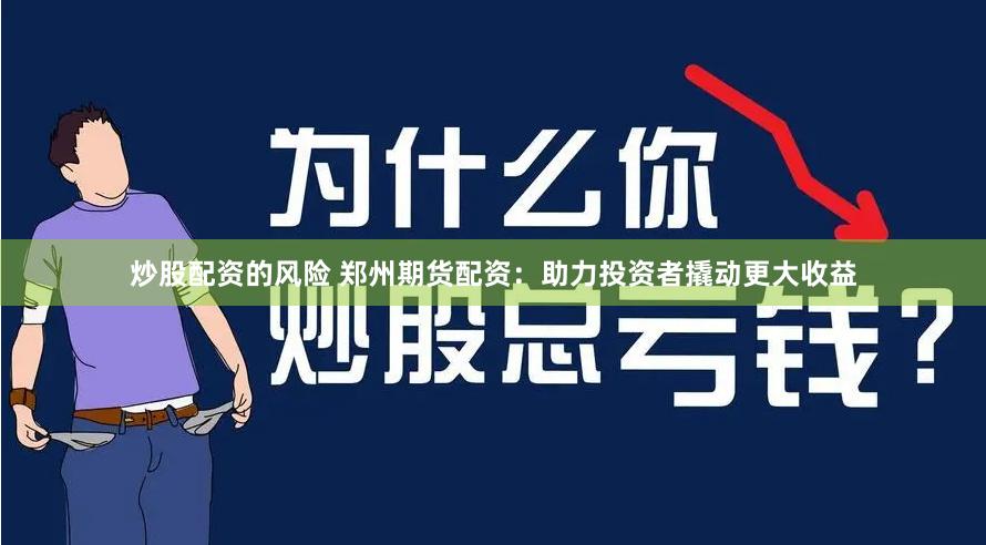 炒股配资的风险 郑州期货配资：助力投资者撬动更大收益