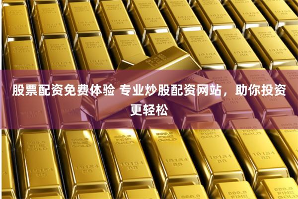 股票配资免费体验 专业炒股配资网站，助你投资更轻松