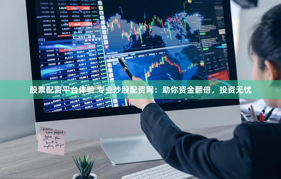 股票配资平台体验 专业炒股配资网：助你资金翻倍，投资无忧