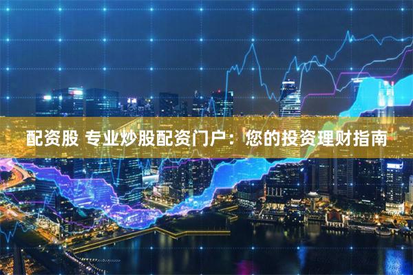 配资股 专业炒股配资门户：您的投资理财指南