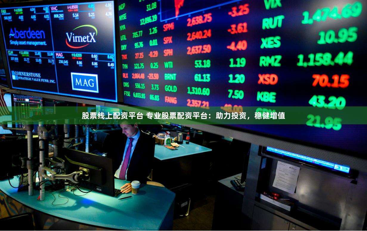 股票线上配资平台 专业股票配资平台：助力投资，稳健增值