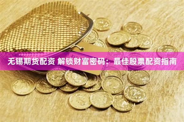 无锡期货配资 解锁财富密码：最佳股票配资指南