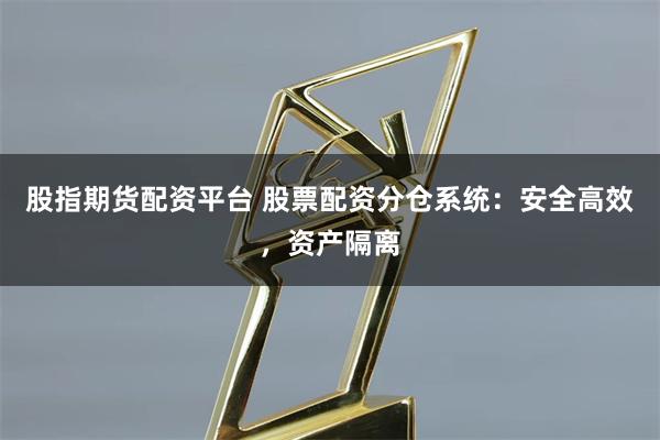 股指期货配资平台 股票配资分仓系统：安全高效，资产隔离