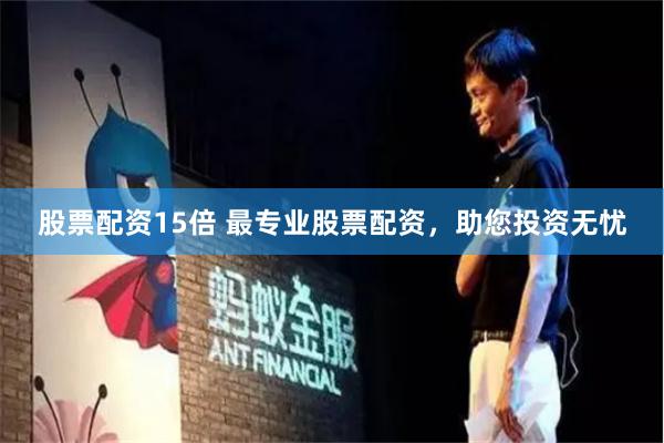 股票配资15倍 最专业股票配资，助您投资无忧
