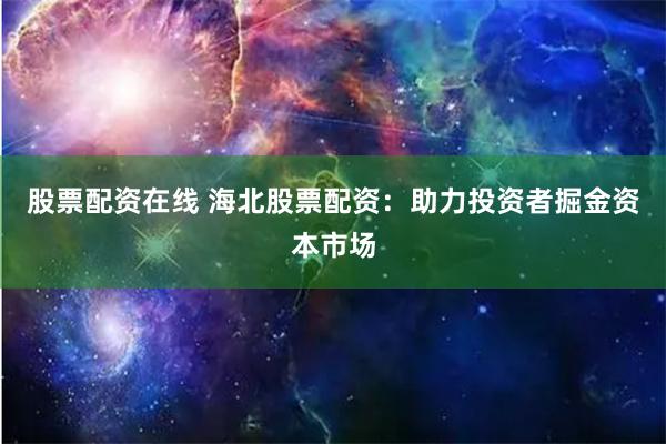 股票配资在线 海北股票配资：助力投资者掘金资本市场