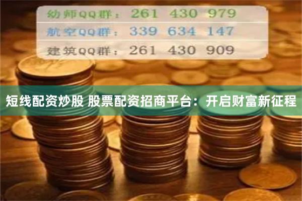 短线配资炒股 股票配资招商平台：开启财富新征程