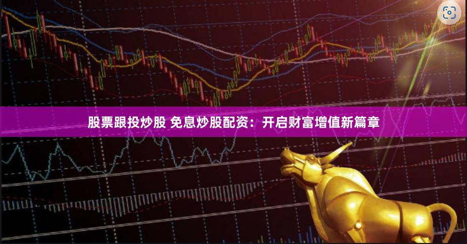 股票跟投炒股 免息炒股配资：开启财富增值新篇章