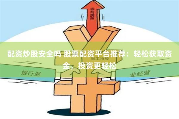 配资炒股安全吗 股票配资平台推荐：轻松获取资金，投资更轻松