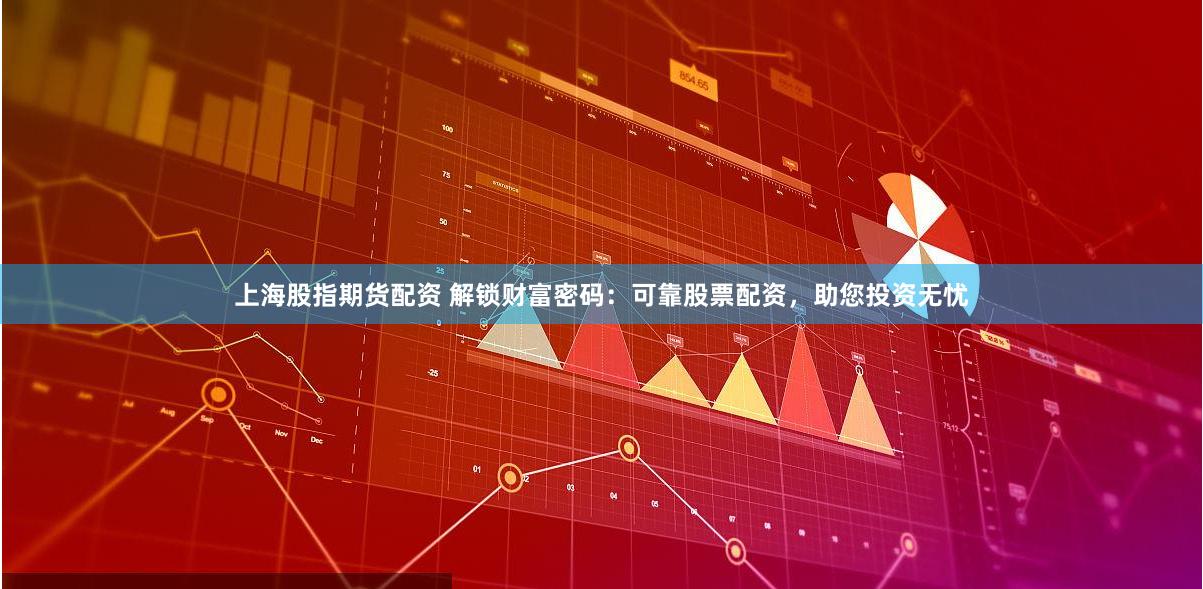 上海股指期货配资 解锁财富密码：可靠股票配资，助您投资无忧
