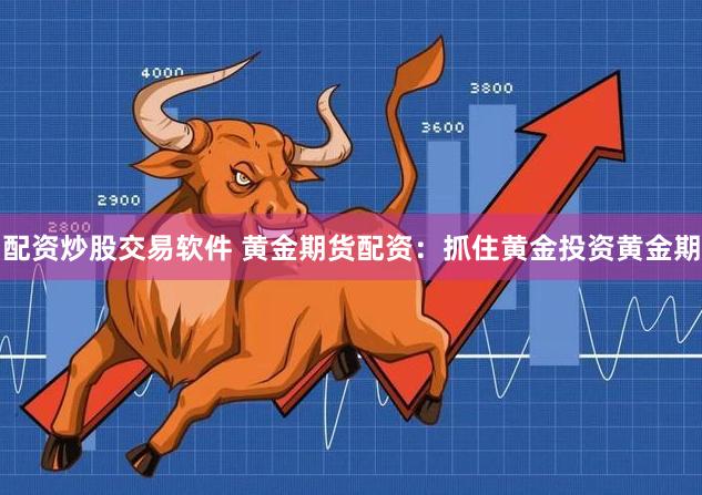 配资炒股交易软件 黄金期货配资：抓住黄金投资黄金期