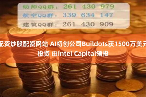 配资炒股配资网站 AI初创公司Buildots获1500万美元投资 由Intel Capital领投