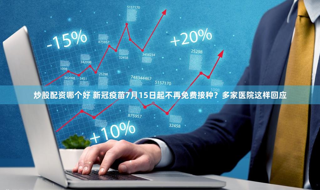 炒股配资哪个好 新冠疫苗7月15日起不再免费接种？多家医院这样回应
