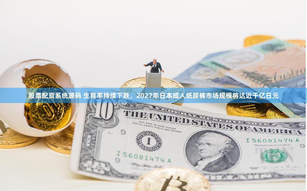 股票配资系统源码 生育率持续下跌，2027年日本成人纸尿裤市场规模将达近千亿日元