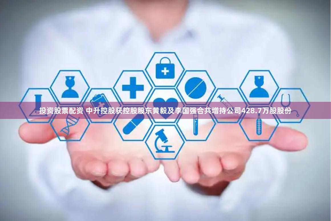 投资股票配资 中升控股获控股股东黄毅及李国强合共增持公司428.7万股股份