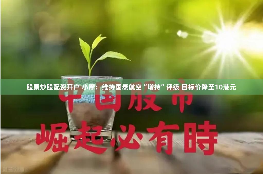 股票炒股配资开户 小摩：维持国泰航空“增持”评级 目标价降至10港元