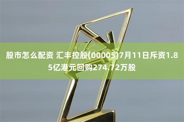 股市怎么配资 汇丰控股(00005)7月11日斥资1.85亿港元回购274.72万股