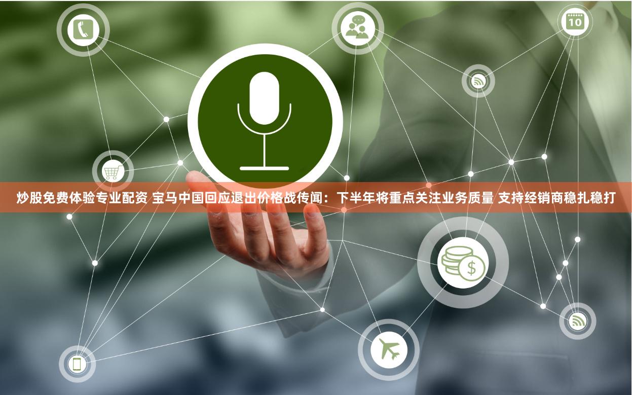 炒股免费体验专业配资 宝马中国回应退出价格战传闻：下半年将重点关注业务质量 支持经销商稳扎稳打