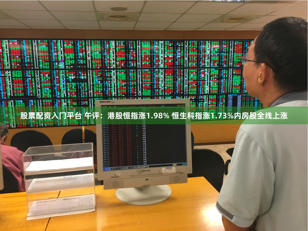 股票配资入门平台 午评：港股恒指涨1.98% 恒生科指涨1.73%内房股全线上涨