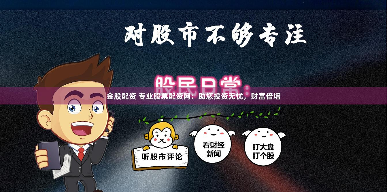 金股配资 专业股票配资网：助您投资无忧，财富倍增