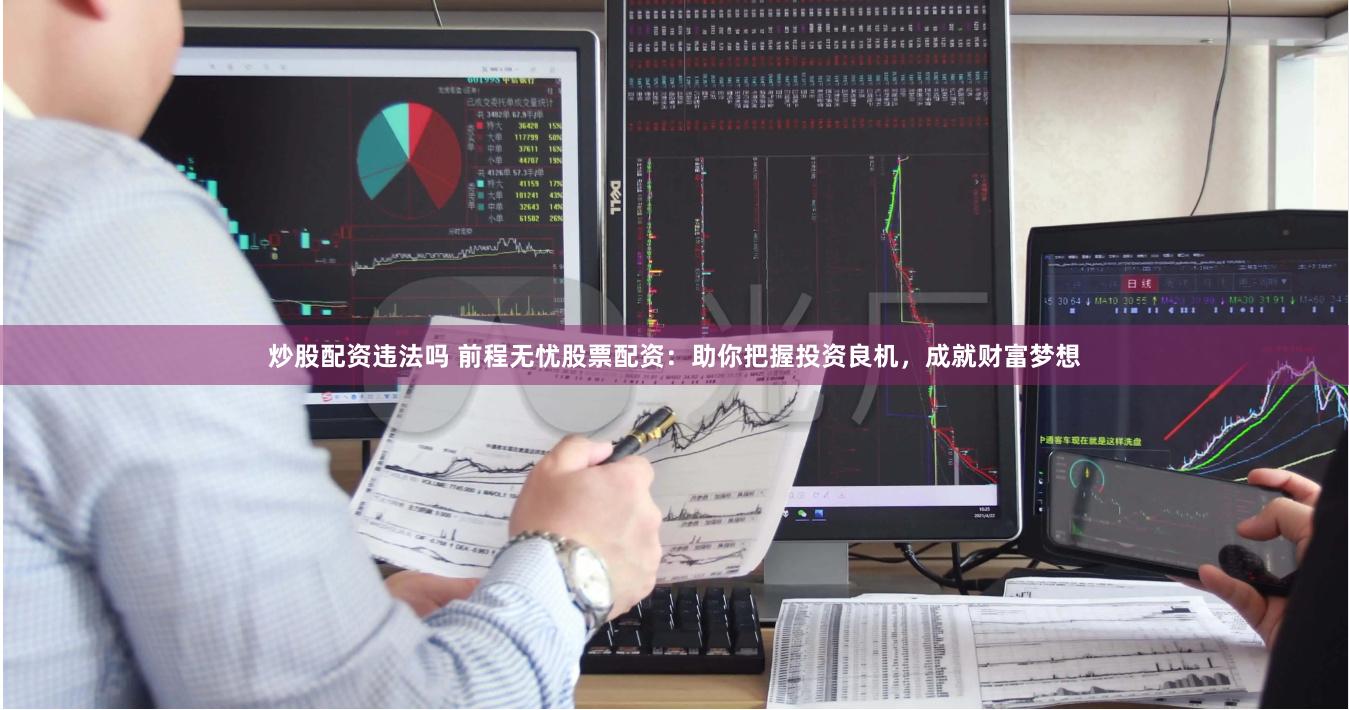 炒股配资违法吗 前程无忧股票配资：助你把握投资良机，成就财富梦想