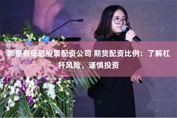 哪里有低息股票配资公司 期货配资比例：了解杠杆风险，谨慎投资
